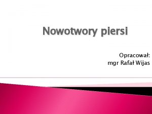 Nowotwory piersi Opracowa mgr Rafa Wijas Nowotwr to