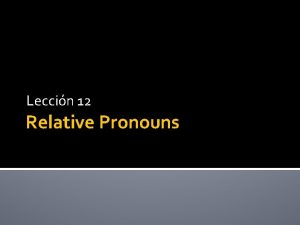 Leccin 12 Relative Pronouns Relative Pronouns QUE QUIEN