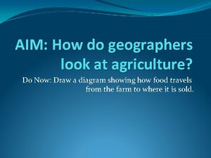 AIM How do geographers look at agriculture Do