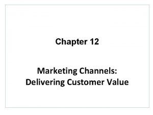 Chapter 12 Marketing Channels Delivering Customer Value Topics