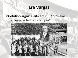 Era Vargas Getlio Vargas eleito em 2007 o