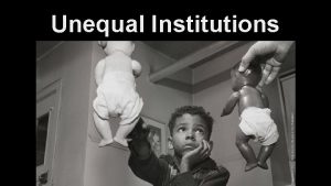 Unequal Institutions Institutionalized Discrimination Unfair practices that grow