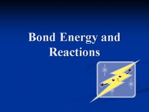 Bond Energy and Reactions Introduction Bond Breaking when