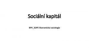 Sociln kapitl BPVSOPE Ekonomick sociologie Sociln kapitl Koncept