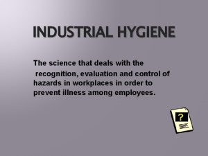 INDUSTRIAL HYGIENE The science that deals with the