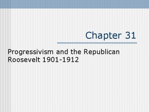 Chapter 31 Progressivism and the Republican Roosevelt 1901