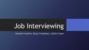 Job Interviewing Hannah Franklin Kelyn Freedman Caitlin Green