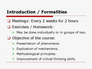 Introduction Formalities q Meetings Every 2 weeks for
