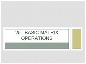 25 BASIC MATRIX OPERATIONS MATRIX A matrix is