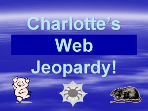 Charlottes Web Jeopardy Click Once to Begin JEOPARDY