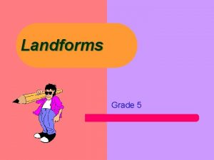 Landforms Grade 5 LANDFORMS Landforms are the kinds