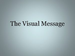 The Visual Message The Visual Message includes the