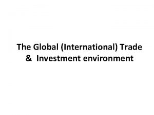 The Global International Trade Investment environment Global Business