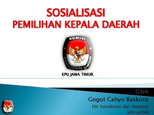 SOSIALISASI PEMILIHAN KEPALA DAERAH KPU JAWA TIMUR Oleh