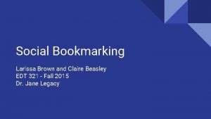 Social Bookmarking Larissa Brown and Claire Beasley EDT