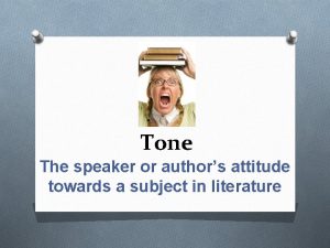 Tone The speaker or authors attitude towards a