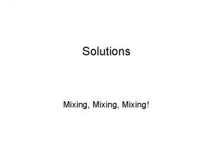 Solutions Mixing Mixing Mixture Physical combination Substances may