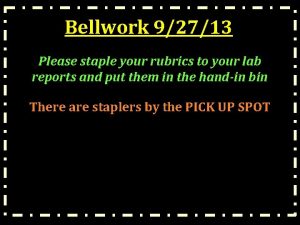 Bellwork 92713 Please staple your rubrics to your