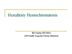 Hereditary Hemochromatosis Bill Cayley MD MDiv UW Health