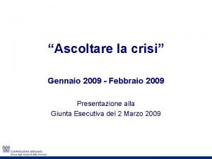 Ascoltare la crisi Gennaio 2009 Febbraio 2009 Presentazione