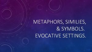 METAPHORS SIMILIES SYMBOLS EVOCATIVE SETTINGS METAPHOR A metaphor