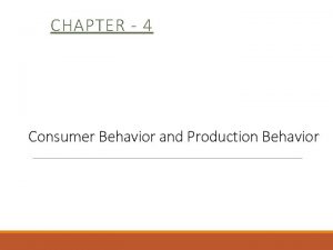 CHAPTER 4 Consumer Behavior and Production Behavior Consumer