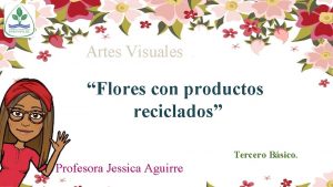 Artes Visuales Flores con productos reciclados Tercero Bsico