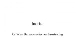 Inertia Or Why Bureaucracies are Frustrating Aristotle vs