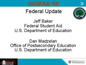 NASFAA 08 Federal Update Jeff Baker Federal Student