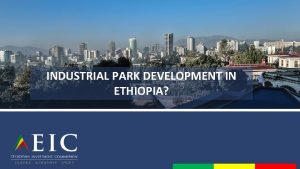 INDUSTRIAL PARK DEVELOPMENT IN ETHIOPIA Ethiopia at a