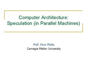 Computer Architecture Speculation in Parallel Machines Prof Onur