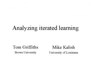 Analyzing iterated learning Tom Griffiths Mike Kalish Brown