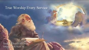 True Worship Every Service Ranger Church of Christ