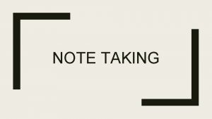 NOTE TAKING Definition Note taking is the practice