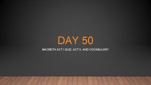 DAY 50 MACBETH ACT I QUIZ ACT II