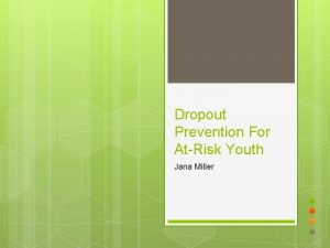 Dropout Prevention For AtRisk Youth Jana Miller Research