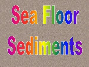 Seafloor Sediments Ocean floor is mantled with sediment