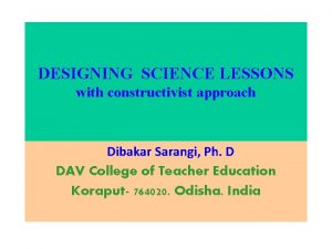 DESIGNING SCIENCE LESSONS with constructivist approach Dibakar Sarangi