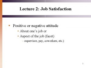 Lecture 2 Job Satisfaction Positive or negative attitude