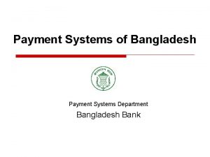 Payment Systems of Bangladesh Payment Systems Department Bangladesh