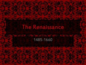 The Renaissance 1485 1660 The Era Renaissance means