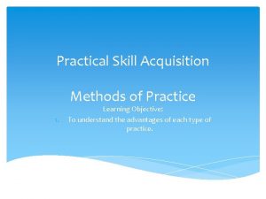 Practical Skill Acquisition Methods of Practice 1 Learning