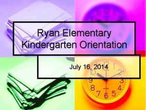 Ryan Elementary Kindergarten Orientation July 16 2014 Welcome