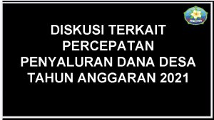 DISKUSI TERKAIT PERCEPATAN PENYALURAN DANA DESA TAHUN ANGGARAN