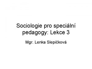 Sociologie pro speciln pedagogy Lekce 3 Mgr Lenka