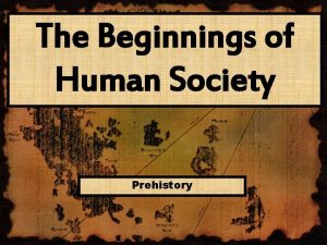 The Beginnings of Human Society Prehistory Section 2