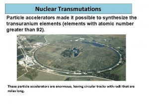 Nuclear Transmutations Particle accelerators made it possible to