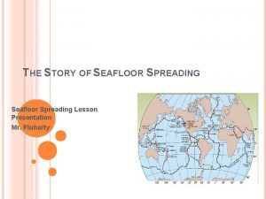 THE STORY OF SEAFLOOR SPREADING Seafloor Spreading Lesson