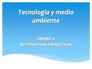 Tecnologa y medio ambiente UNIDAD 2 ALTERNATIVAS ENERGTICAS