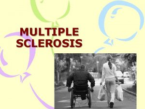 MULTIPLE SCLEROSIS Multiple Sclerosis A chronic progressive neurologic